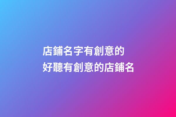 店鋪名字有創意的 好聽有創意的店鋪名-第1張-店鋪起名-玄機派